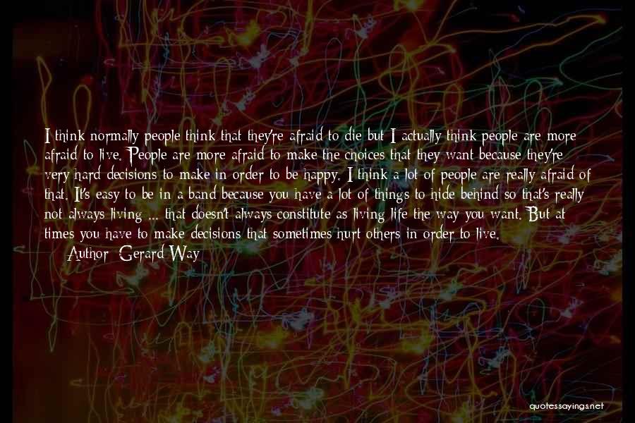 Gerard Way Quotes: I Think Normally People Think That They're Afraid To Die But I Actually Think People Are More Afraid To Live.