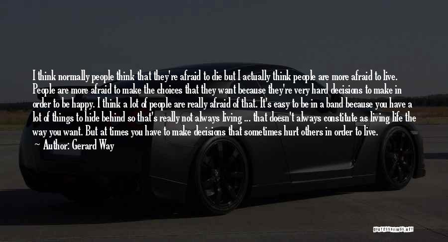 Gerard Way Quotes: I Think Normally People Think That They're Afraid To Die But I Actually Think People Are More Afraid To Live.