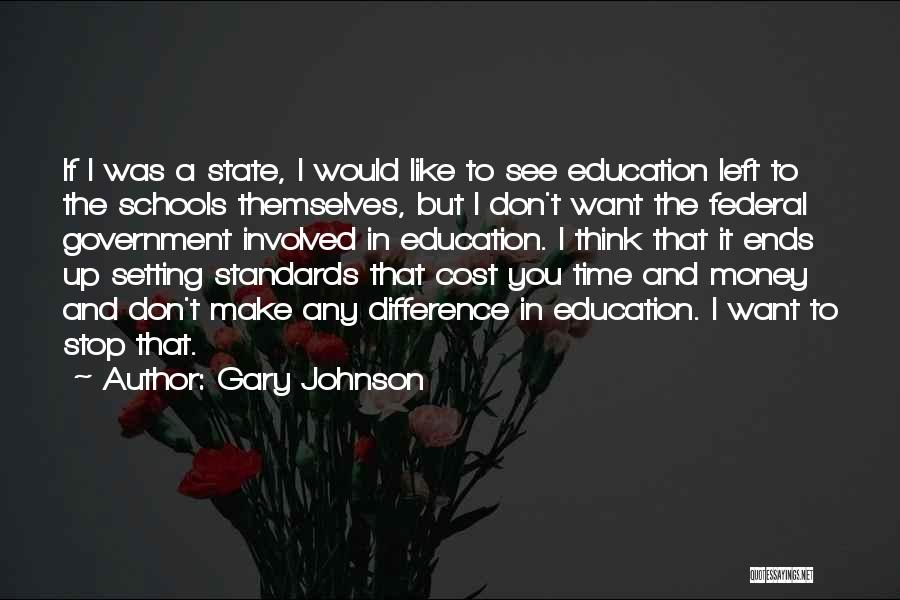 Gary Johnson Quotes: If I Was A State, I Would Like To See Education Left To The Schools Themselves, But I Don't Want