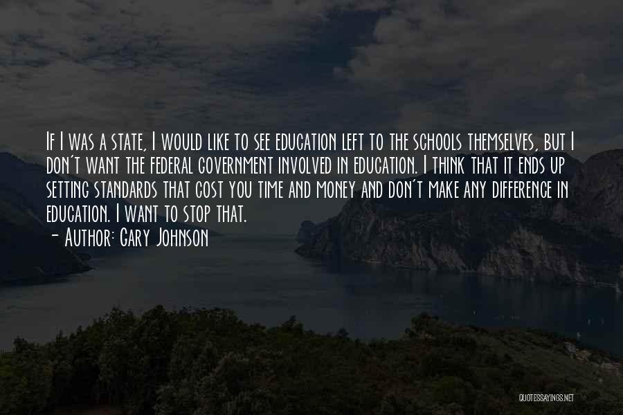 Gary Johnson Quotes: If I Was A State, I Would Like To See Education Left To The Schools Themselves, But I Don't Want