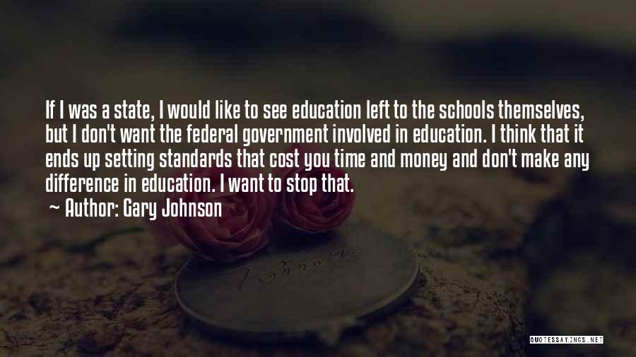 Gary Johnson Quotes: If I Was A State, I Would Like To See Education Left To The Schools Themselves, But I Don't Want