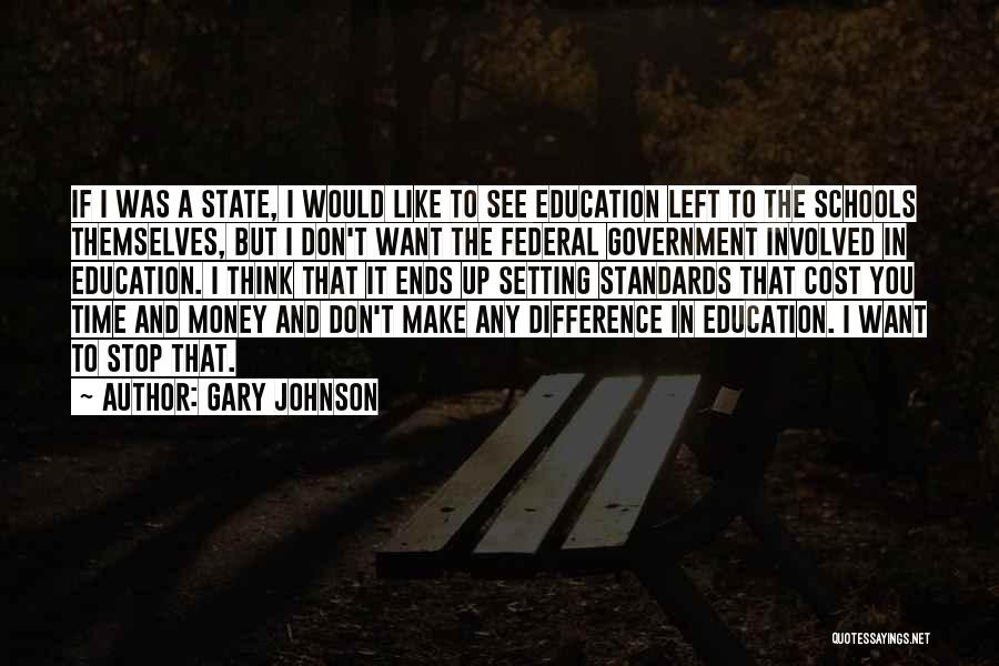 Gary Johnson Quotes: If I Was A State, I Would Like To See Education Left To The Schools Themselves, But I Don't Want