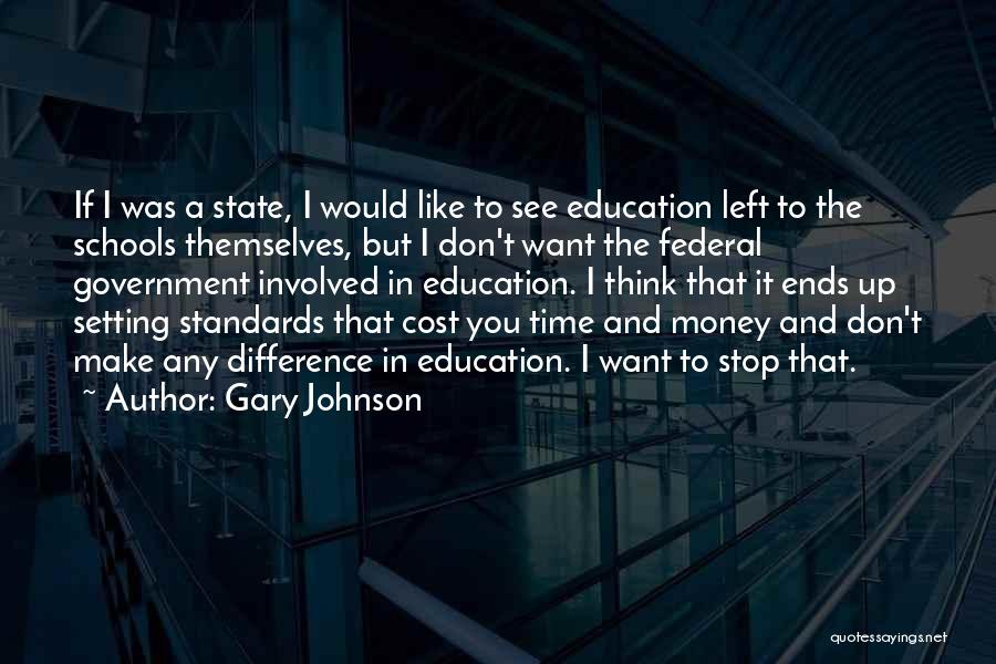 Gary Johnson Quotes: If I Was A State, I Would Like To See Education Left To The Schools Themselves, But I Don't Want