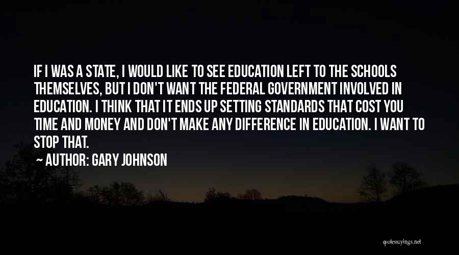 Gary Johnson Quotes: If I Was A State, I Would Like To See Education Left To The Schools Themselves, But I Don't Want