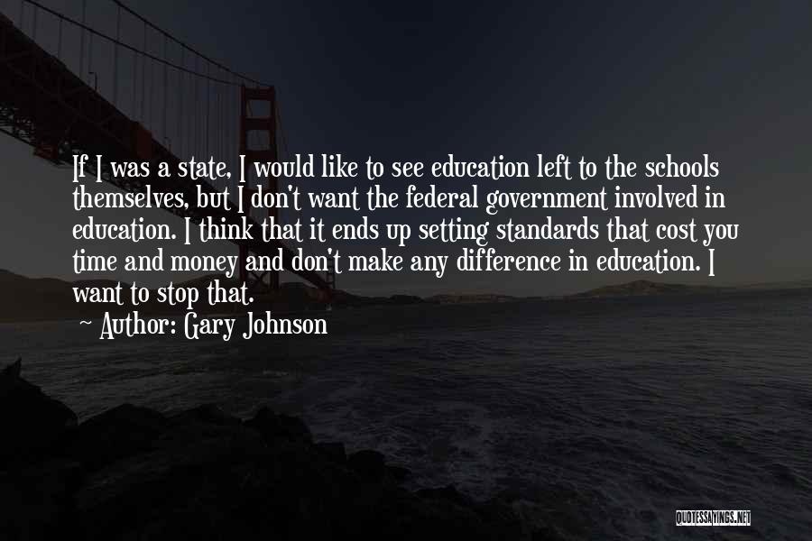 Gary Johnson Quotes: If I Was A State, I Would Like To See Education Left To The Schools Themselves, But I Don't Want