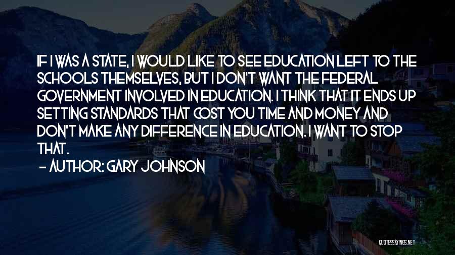 Gary Johnson Quotes: If I Was A State, I Would Like To See Education Left To The Schools Themselves, But I Don't Want