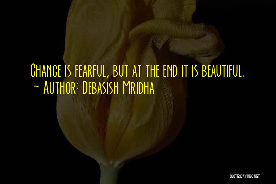 Debasish Mridha Quotes: Change Is Fearful, But At The End It Is Beautiful.