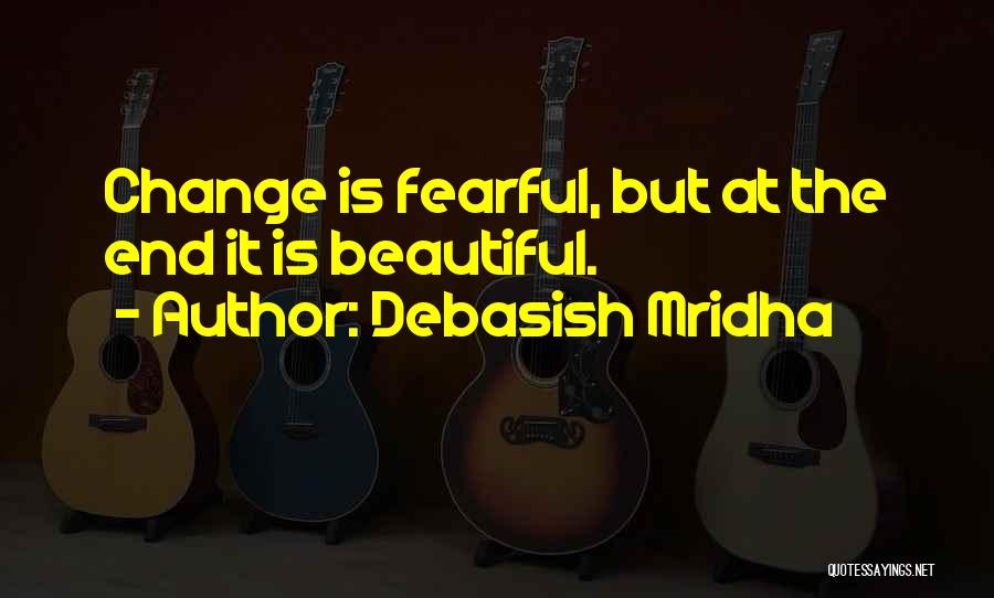 Debasish Mridha Quotes: Change Is Fearful, But At The End It Is Beautiful.