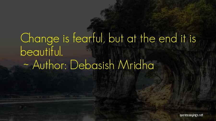 Debasish Mridha Quotes: Change Is Fearful, But At The End It Is Beautiful.