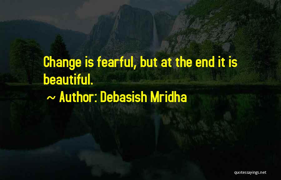 Debasish Mridha Quotes: Change Is Fearful, But At The End It Is Beautiful.