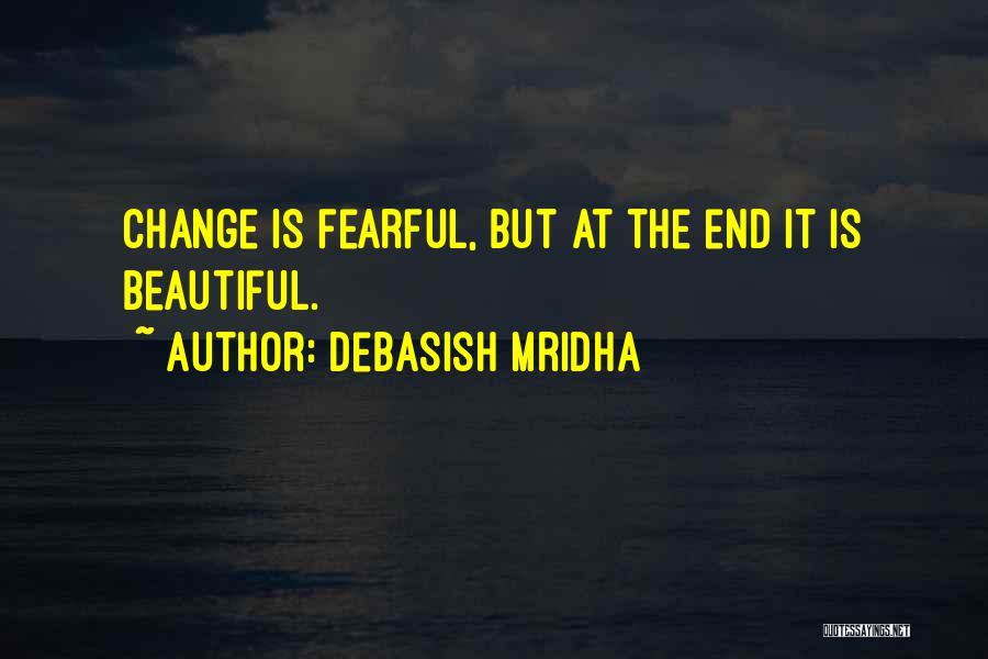 Debasish Mridha Quotes: Change Is Fearful, But At The End It Is Beautiful.