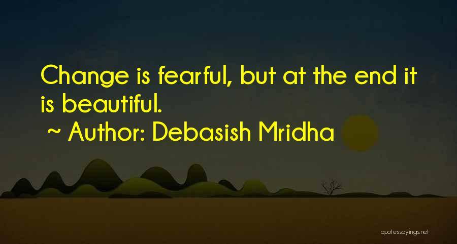 Debasish Mridha Quotes: Change Is Fearful, But At The End It Is Beautiful.