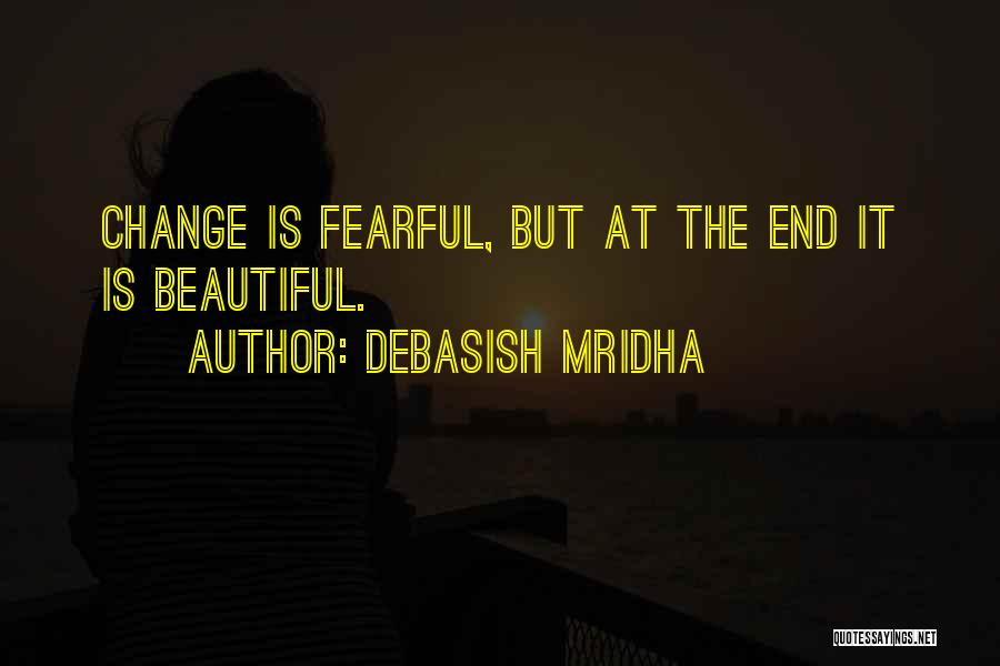 Debasish Mridha Quotes: Change Is Fearful, But At The End It Is Beautiful.