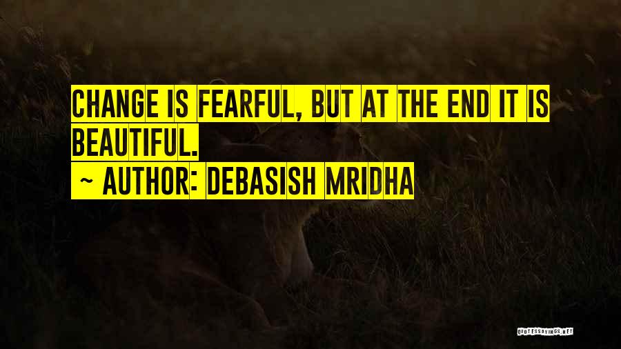 Debasish Mridha Quotes: Change Is Fearful, But At The End It Is Beautiful.