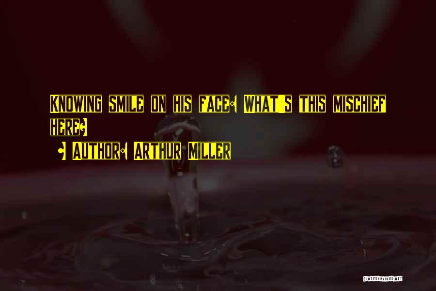 Arthur Miller Quotes: Knowing Smile On His Face: What's This Mischief Here?