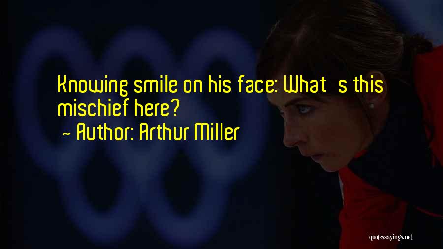 Arthur Miller Quotes: Knowing Smile On His Face: What's This Mischief Here?