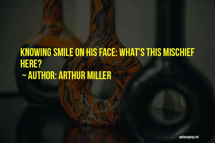 Arthur Miller Quotes: Knowing Smile On His Face: What's This Mischief Here?