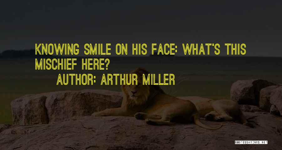 Arthur Miller Quotes: Knowing Smile On His Face: What's This Mischief Here?