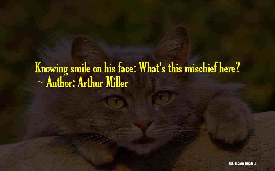 Arthur Miller Quotes: Knowing Smile On His Face: What's This Mischief Here?