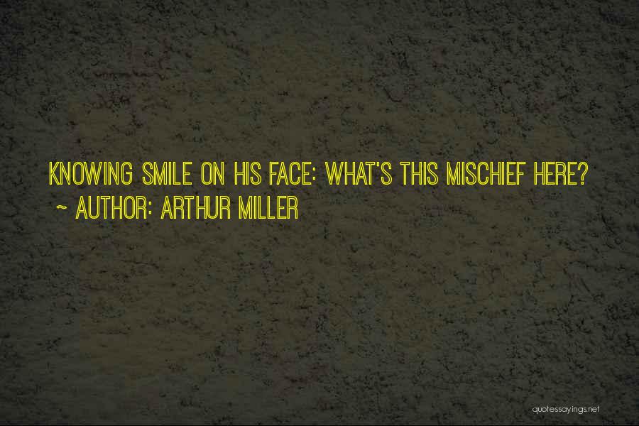 Arthur Miller Quotes: Knowing Smile On His Face: What's This Mischief Here?