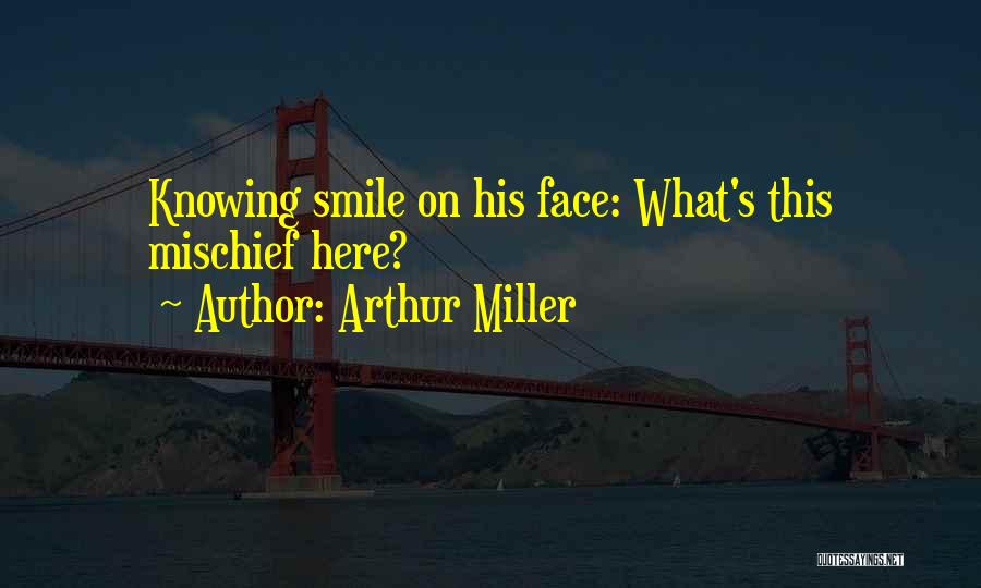 Arthur Miller Quotes: Knowing Smile On His Face: What's This Mischief Here?
