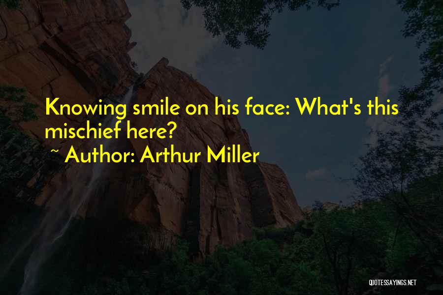 Arthur Miller Quotes: Knowing Smile On His Face: What's This Mischief Here?
