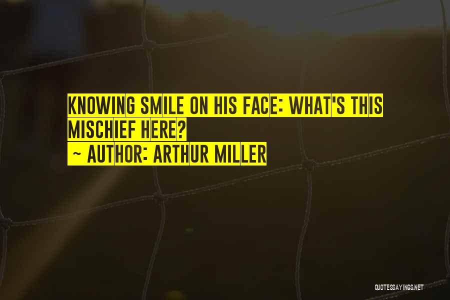 Arthur Miller Quotes: Knowing Smile On His Face: What's This Mischief Here?