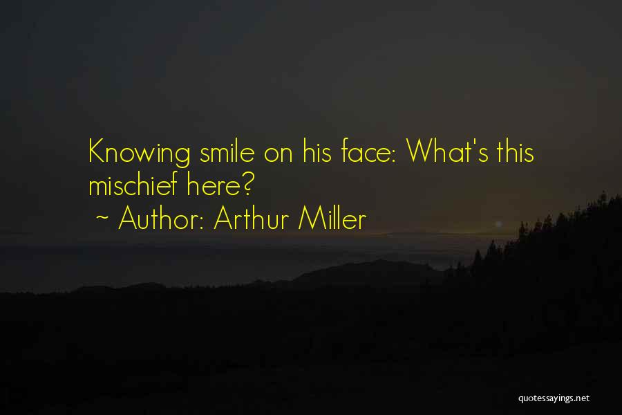 Arthur Miller Quotes: Knowing Smile On His Face: What's This Mischief Here?