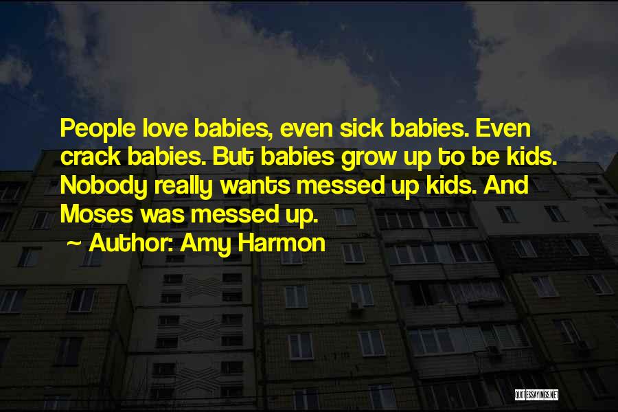 Amy Harmon Quotes: People Love Babies, Even Sick Babies. Even Crack Babies. But Babies Grow Up To Be Kids. Nobody Really Wants Messed