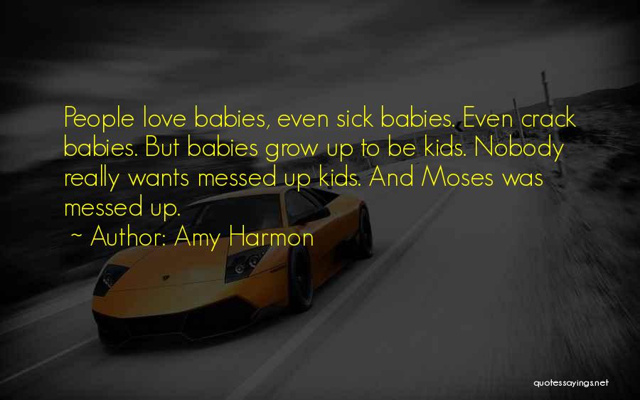 Amy Harmon Quotes: People Love Babies, Even Sick Babies. Even Crack Babies. But Babies Grow Up To Be Kids. Nobody Really Wants Messed