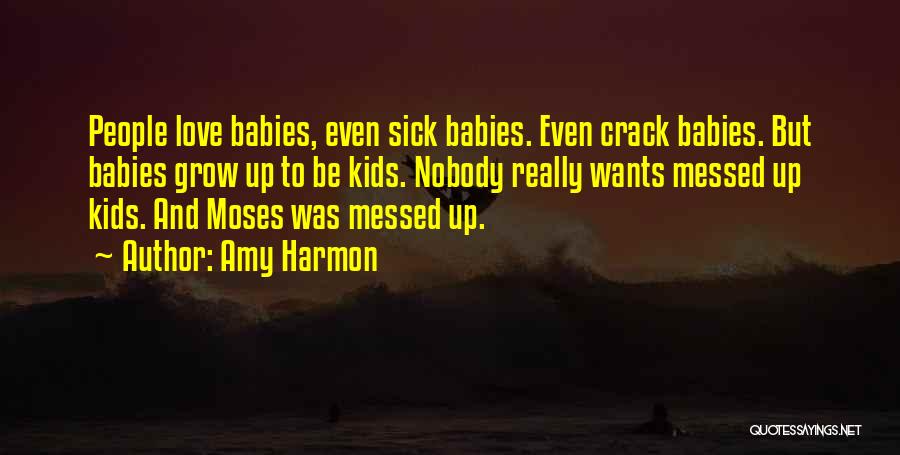 Amy Harmon Quotes: People Love Babies, Even Sick Babies. Even Crack Babies. But Babies Grow Up To Be Kids. Nobody Really Wants Messed