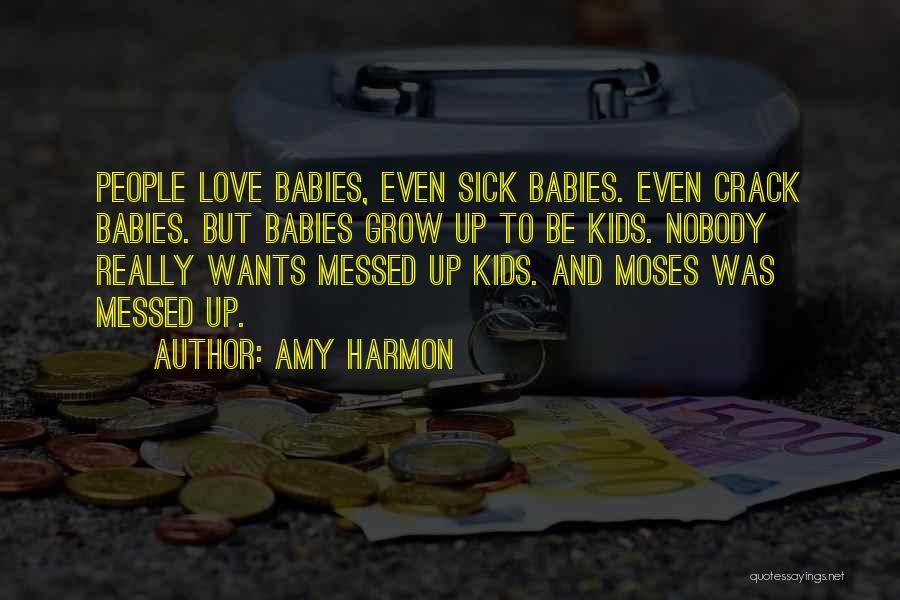 Amy Harmon Quotes: People Love Babies, Even Sick Babies. Even Crack Babies. But Babies Grow Up To Be Kids. Nobody Really Wants Messed