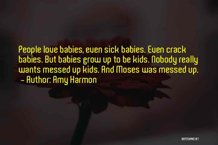 Amy Harmon Quotes: People Love Babies, Even Sick Babies. Even Crack Babies. But Babies Grow Up To Be Kids. Nobody Really Wants Messed