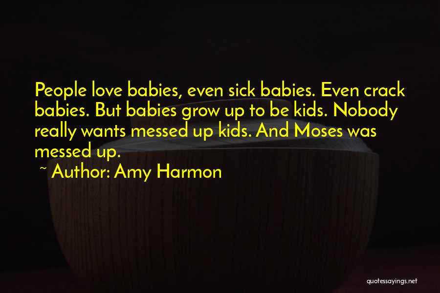 Amy Harmon Quotes: People Love Babies, Even Sick Babies. Even Crack Babies. But Babies Grow Up To Be Kids. Nobody Really Wants Messed