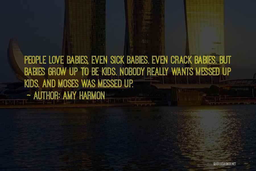 Amy Harmon Quotes: People Love Babies, Even Sick Babies. Even Crack Babies. But Babies Grow Up To Be Kids. Nobody Really Wants Messed