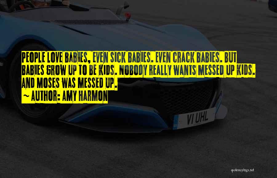 Amy Harmon Quotes: People Love Babies, Even Sick Babies. Even Crack Babies. But Babies Grow Up To Be Kids. Nobody Really Wants Messed