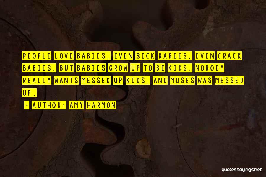 Amy Harmon Quotes: People Love Babies, Even Sick Babies. Even Crack Babies. But Babies Grow Up To Be Kids. Nobody Really Wants Messed