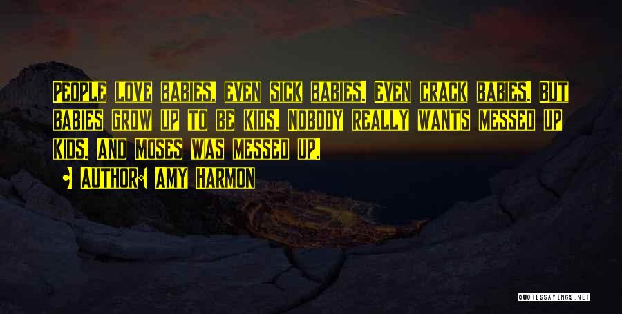 Amy Harmon Quotes: People Love Babies, Even Sick Babies. Even Crack Babies. But Babies Grow Up To Be Kids. Nobody Really Wants Messed