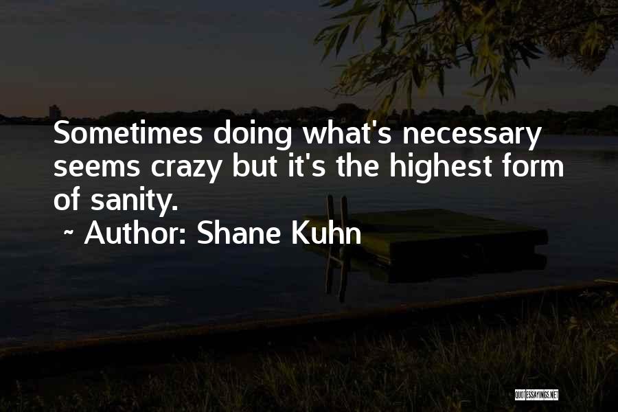 Shane Kuhn Quotes: Sometimes Doing What's Necessary Seems Crazy But It's The Highest Form Of Sanity.