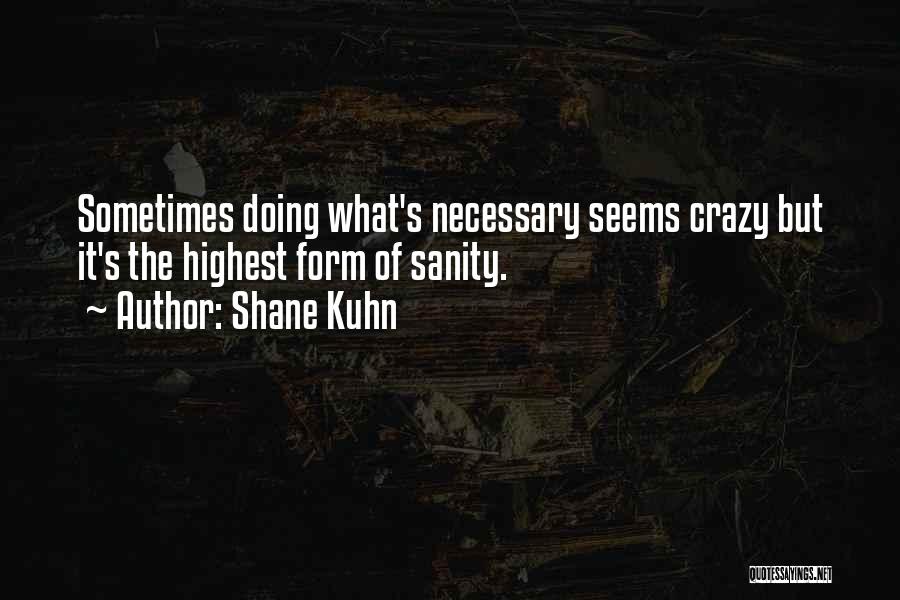 Shane Kuhn Quotes: Sometimes Doing What's Necessary Seems Crazy But It's The Highest Form Of Sanity.