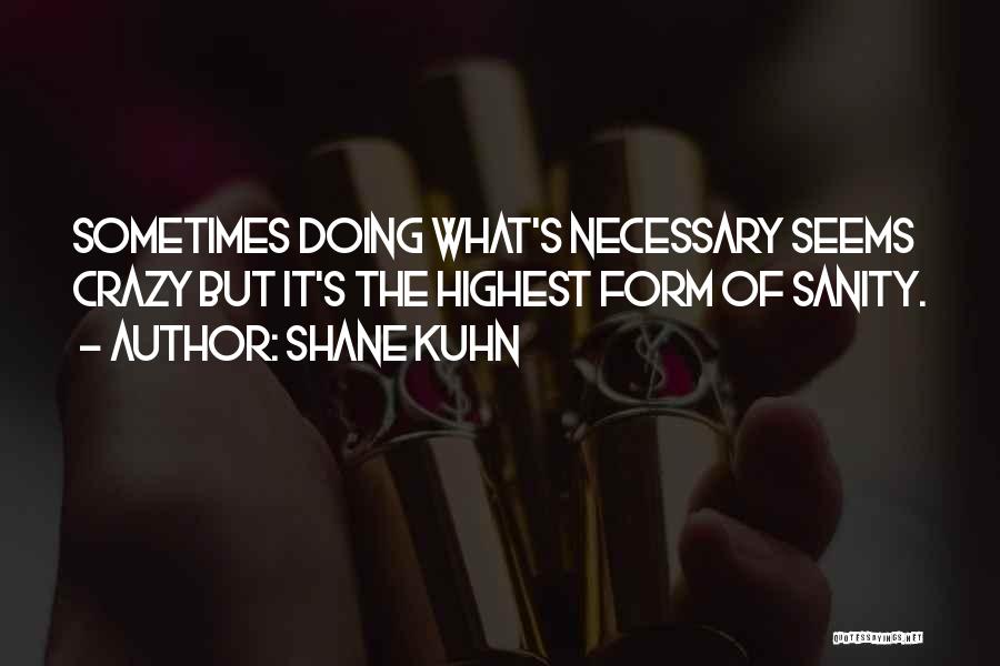 Shane Kuhn Quotes: Sometimes Doing What's Necessary Seems Crazy But It's The Highest Form Of Sanity.