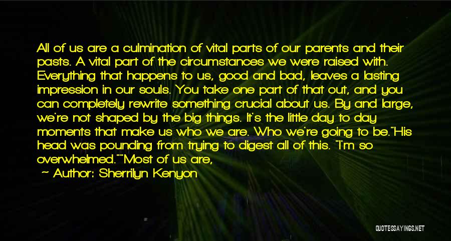 Sherrilyn Kenyon Quotes: All Of Us Are A Culmination Of Vital Parts Of Our Parents And Their Pasts. A Vital Part Of The