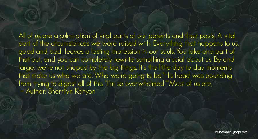 Sherrilyn Kenyon Quotes: All Of Us Are A Culmination Of Vital Parts Of Our Parents And Their Pasts. A Vital Part Of The