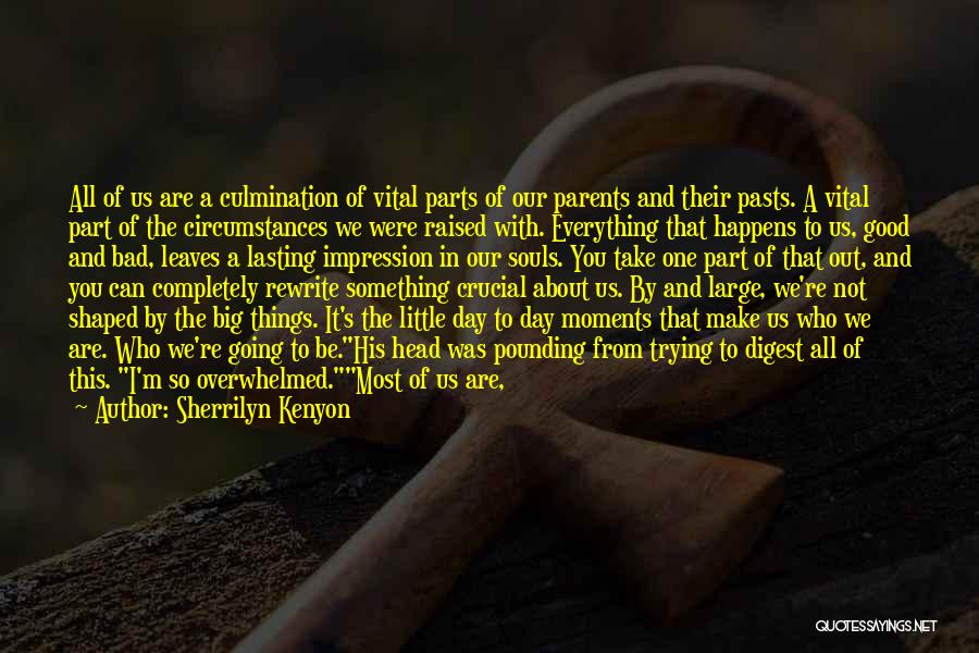Sherrilyn Kenyon Quotes: All Of Us Are A Culmination Of Vital Parts Of Our Parents And Their Pasts. A Vital Part Of The