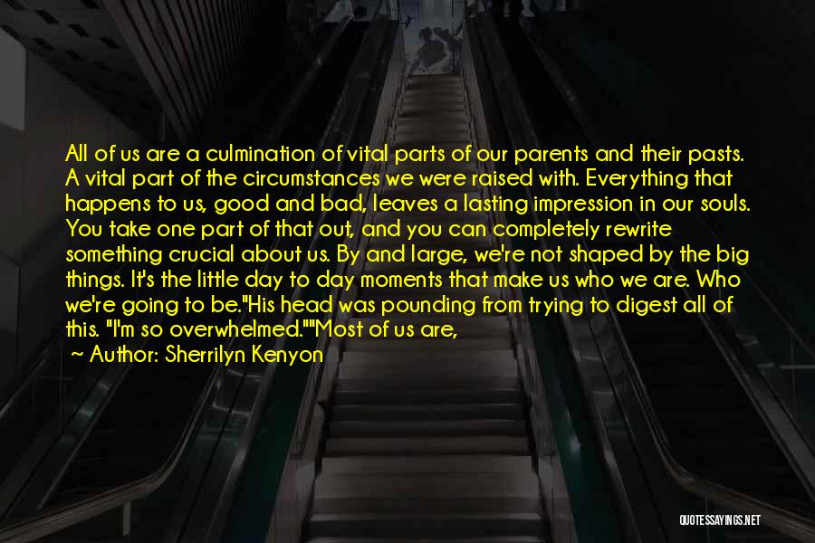 Sherrilyn Kenyon Quotes: All Of Us Are A Culmination Of Vital Parts Of Our Parents And Their Pasts. A Vital Part Of The