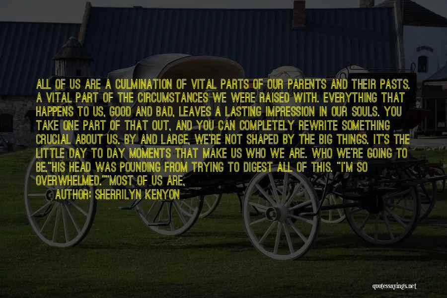 Sherrilyn Kenyon Quotes: All Of Us Are A Culmination Of Vital Parts Of Our Parents And Their Pasts. A Vital Part Of The