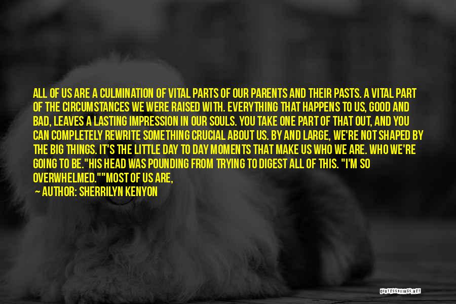 Sherrilyn Kenyon Quotes: All Of Us Are A Culmination Of Vital Parts Of Our Parents And Their Pasts. A Vital Part Of The