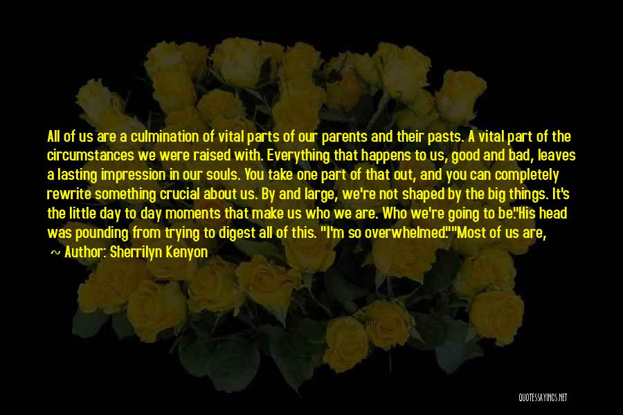 Sherrilyn Kenyon Quotes: All Of Us Are A Culmination Of Vital Parts Of Our Parents And Their Pasts. A Vital Part Of The