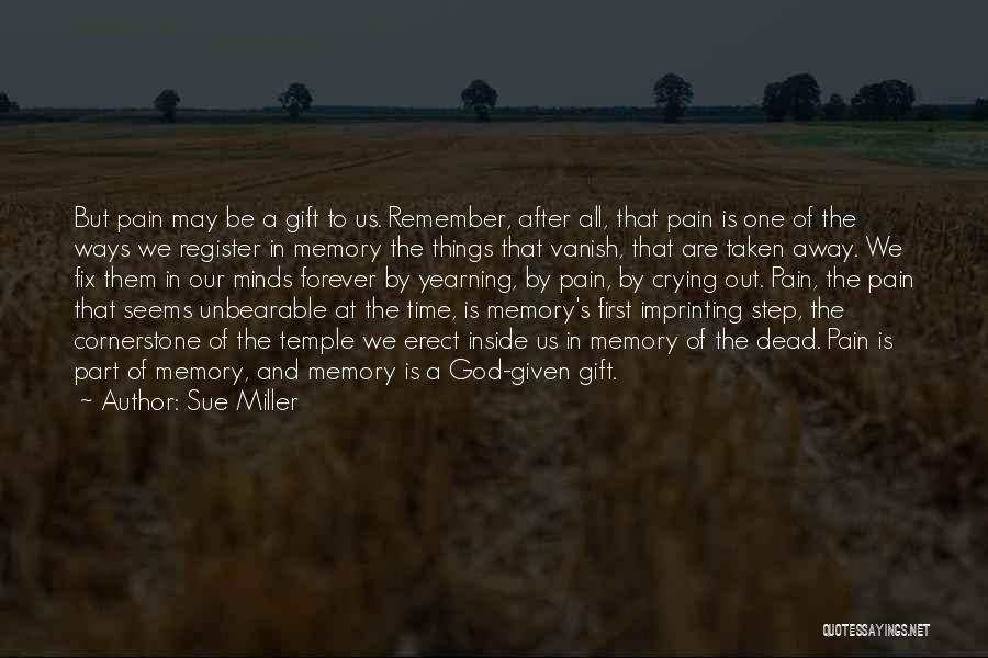 Sue Miller Quotes: But Pain May Be A Gift To Us. Remember, After All, That Pain Is One Of The Ways We Register