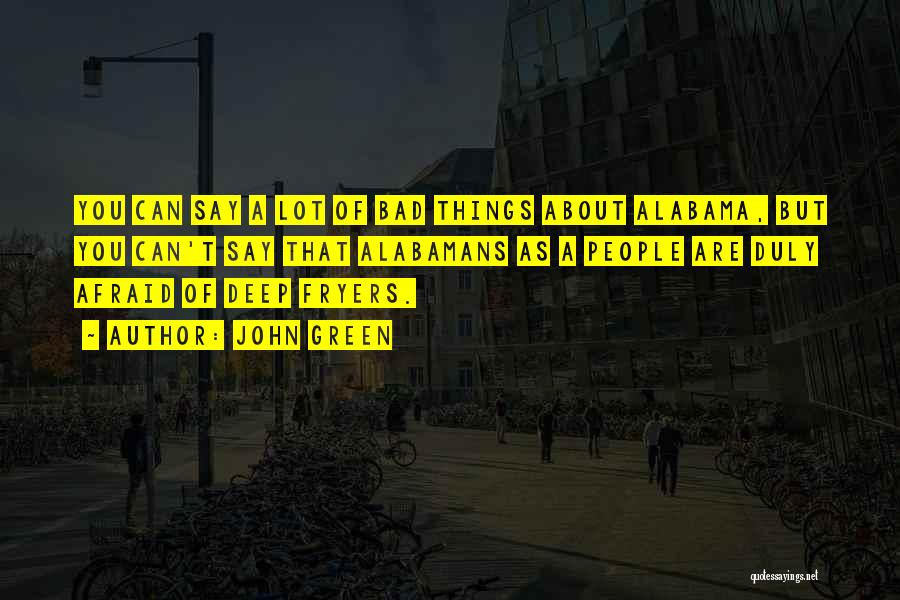 John Green Quotes: You Can Say A Lot Of Bad Things About Alabama, But You Can't Say That Alabamans As A People Are